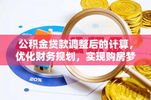 文成公积金贷款调整后的计算，优化财务规划，实现购房梦想