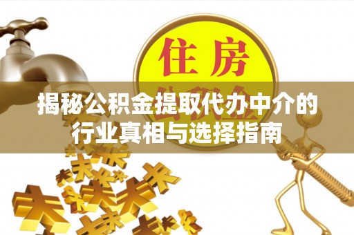 文成揭秘公积金提取代办中介的行业真相与选择指南