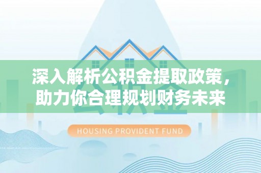 文成深入解析公积金提取政策，助力你合理规划财务未来