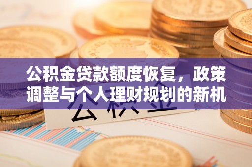 文成公积金贷款额度恢复，政策调整与个人理财规划的新机遇