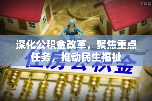 文成深化公积金改革，聚焦重点任务，推动民生福祉