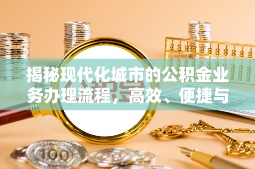 文成揭秘现代化城市的公积金业务办理流程，高效、便捷与未来趋势