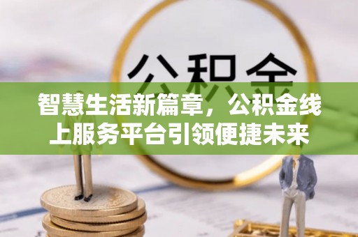 文成智慧生活新篇章，公积金线上服务平台引领便捷未来