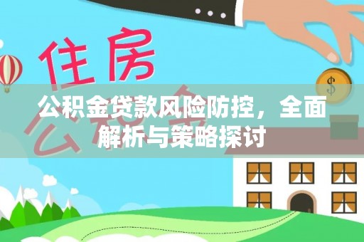 文成公积金贷款风险防控，全面解析与策略探讨