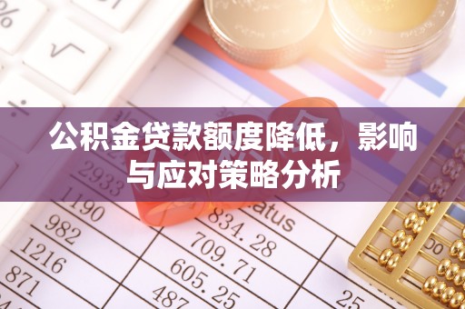 文成公积金贷款额度降低，影响与应对策略分析