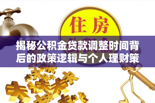 文成揭秘公积金贷款调整时间背后的政策逻辑与个人理财策略