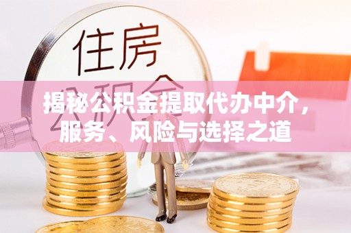 文成揭秘公积金提取代办中介，服务、风险与选择之道