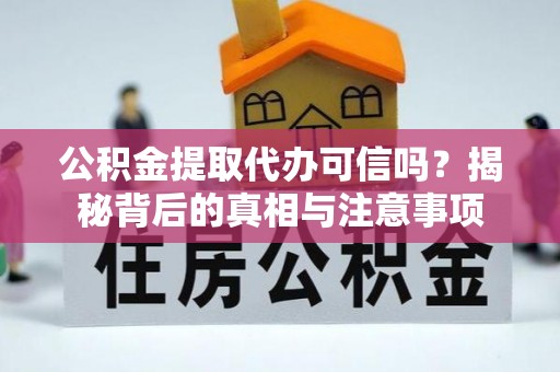 文成公积金提取代办可信吗？揭秘背后的真相与注意事项