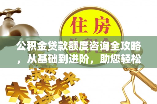 文成公积金贷款额度咨询全攻略，从基础到进阶，助您轻松掌握关键要点