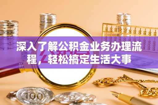 文成深入了解公积金业务办理流程，轻松搞定生活大事