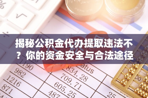 文成揭秘公积金代办提取违法不？你的资金安全与合法途径解析