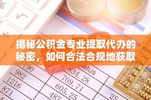 文成揭秘公积金专业提取代办的秘密，如何合法合规地获取你的住房基金？