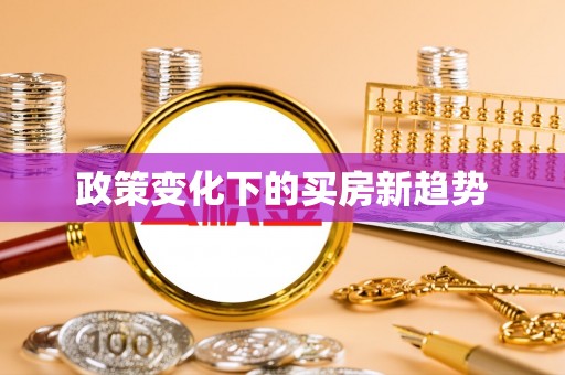文成政策变化下的买房新趋势