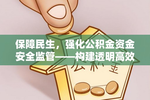 文成保障民生，强化公积金资金安全监管——构建透明高效的管理体系