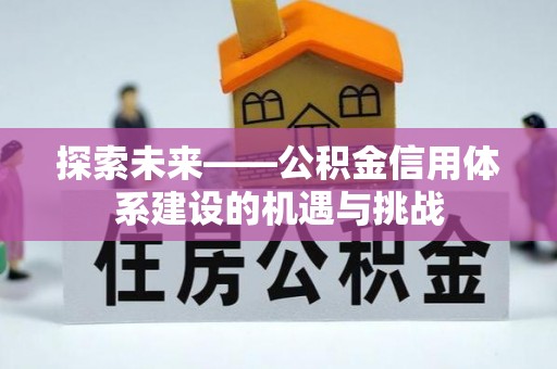 文成探索未来——公积金信用体系建设的机遇与挑战