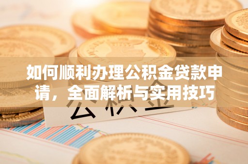 文成如何顺利办理公积金贷款申请，全面解析与实用技巧