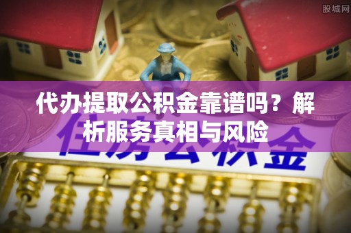 文成代办提取公积金靠谱吗？解析服务真相与风险