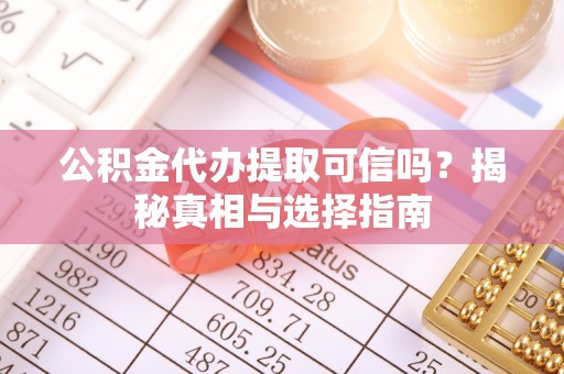 文成公积金代办提取可信吗？揭秘真相与选择指南