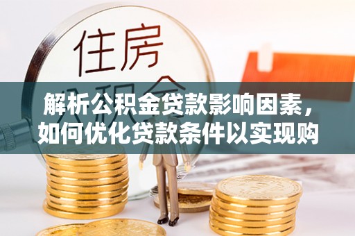 文成解析公积金贷款影响因素，如何优化贷款条件以实现购房梦想