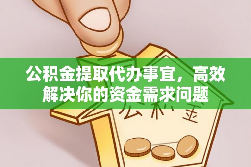 文成公积金提取代办事宜，高效解决你的资金需求问题