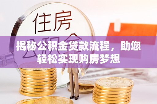 文成揭秘公积金贷款流程，助您轻松实现购房梦想