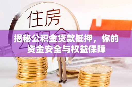 文成揭秘公积金贷款抵押，你的资金安全与权益保障