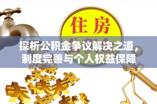 文成探析公积金争议解决之道，制度完善与个人权益保障