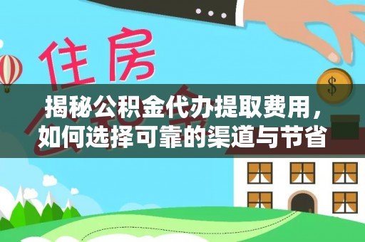 文成揭秘公积金代办提取费用，如何选择可靠的渠道与节省成本