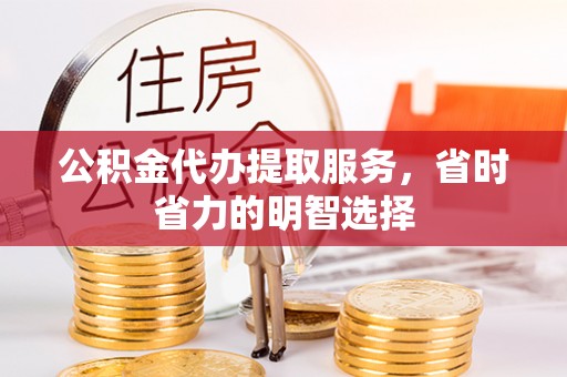 文成公积金代办提取服务，省时省力的明智选择