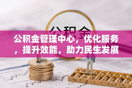 文成公积金管理中心，优化服务，提升效能，助力民生发展