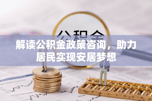 文成解读公积金政策咨询，助力居民实现安居梦想