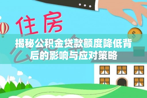 文成揭秘公积金贷款额度降低背后的影响与应对策略