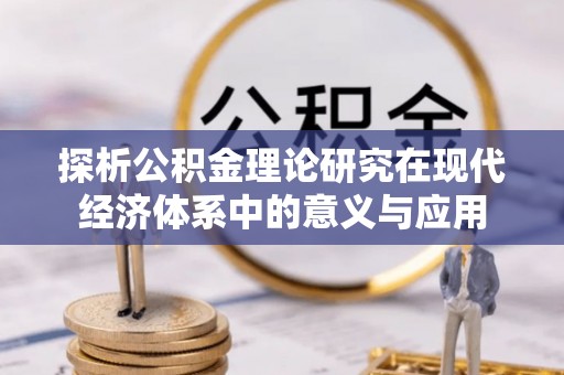 文成探析公积金理论研究在现代经济体系中的意义与应用
