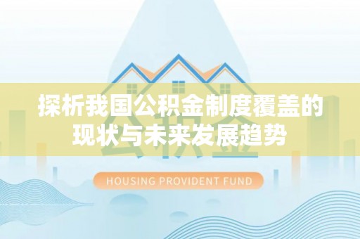 文成探析我国公积金制度覆盖的现状与未来发展趋势