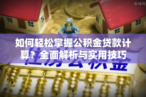 文成如何轻松掌握公积金贷款计算？全面解析与实用技巧