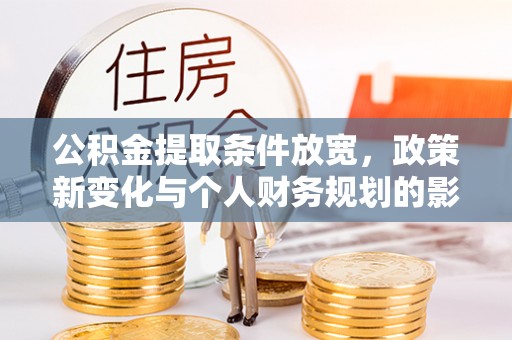 文成公积金提取条件放宽，政策新变化与个人财务规划的影响