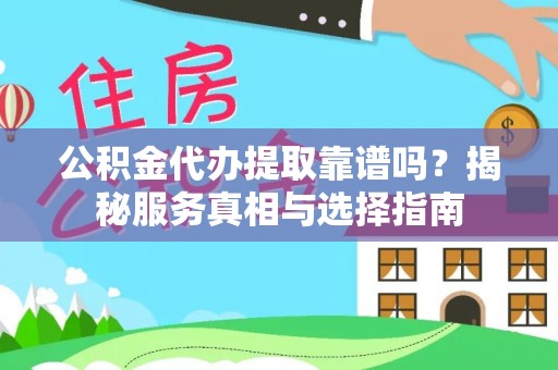 文成公积金代办提取靠谱吗？揭秘服务真相与选择指南