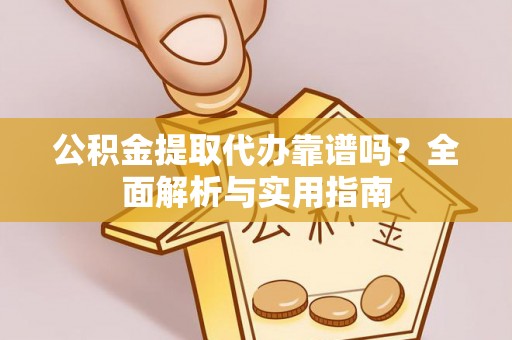 文成公积金提取代办靠谱吗？全面解析与实用指南