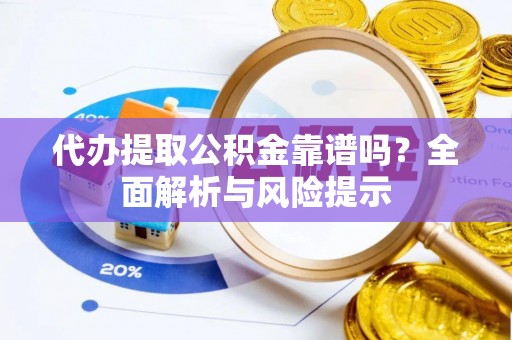 文成代办提取公积金靠谱吗？全面解析与风险提示